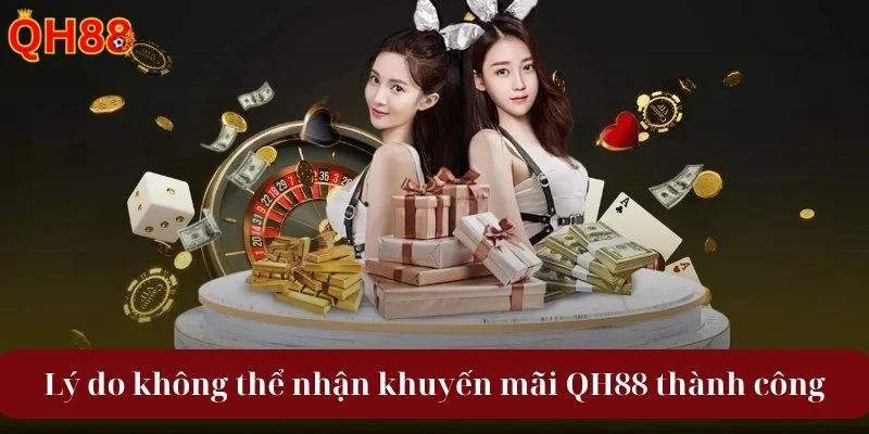 Điều khiến bạn không thể nhận khuyến mãi QH88 thành công.